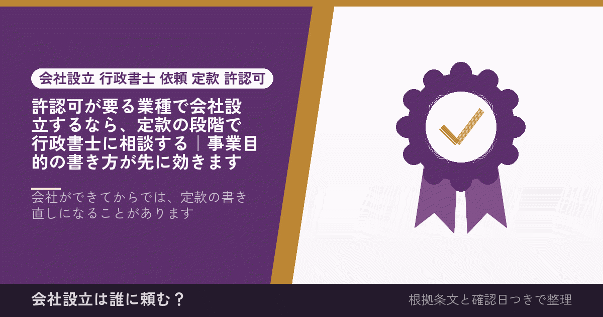 許認可が要る業種で会社設立するなら、定款の段階で行政書士に相談する｜事業目的の書き方が先に効きます